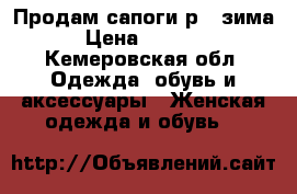 Продам сапоги р.39зима › Цена ­ 1 000 - Кемеровская обл. Одежда, обувь и аксессуары » Женская одежда и обувь   